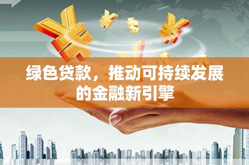 镜铁绿色贷款，推动可持续发展的金融新引擎