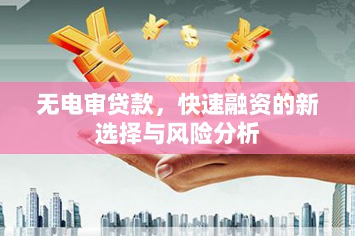 镜铁无电审贷款，快速融资的新选择与风险分析