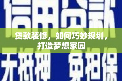 镜铁贷款装修，如何巧妙规划，打造梦想家园