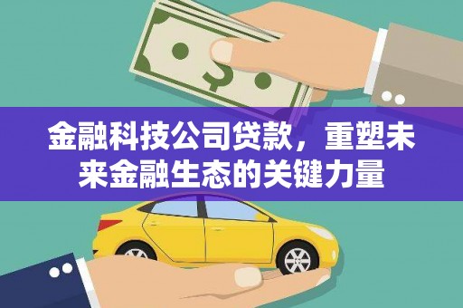 镜铁金融科技公司贷款，重塑未来金融生态的关键力量
