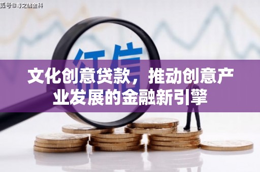 镜铁文化创意贷款，推动创意产业发展的金融新引擎
