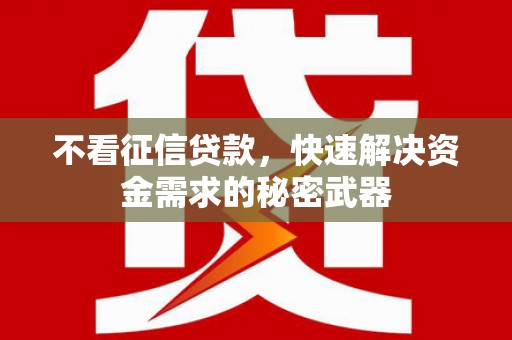 镜铁不看征信贷款，快速解决资金需求的秘密武器