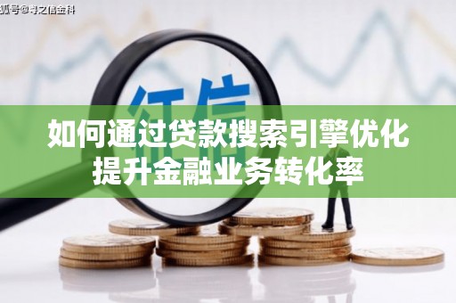 镜铁如何通过贷款搜索引擎优化提升金融业务转化率