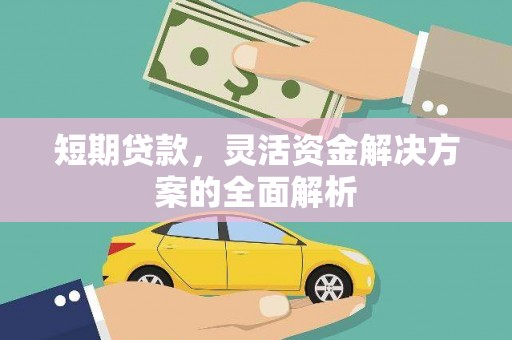 镜铁短期贷款，灵活资金解决方案的全面解析