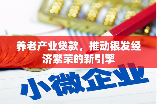 镜铁养老产业贷款，推动银发经济繁荣的新引擎