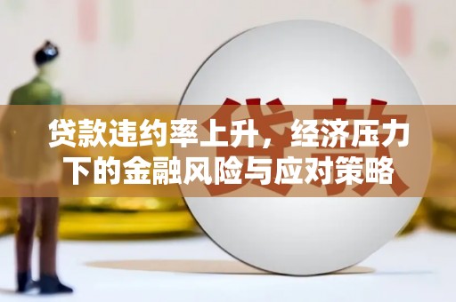 镜铁贷款违约率上升，经济压力下的金融风险与应对策略
