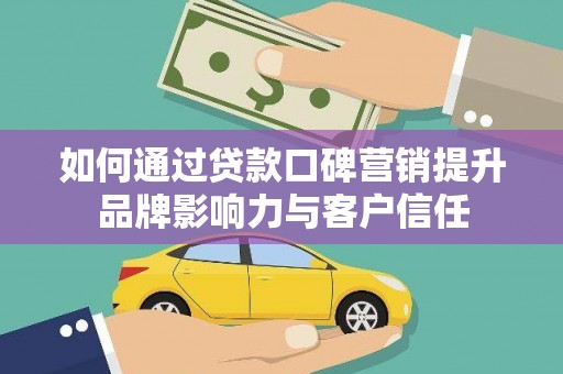镜铁如何通过贷款口碑营销提升品牌影响力与客户信任