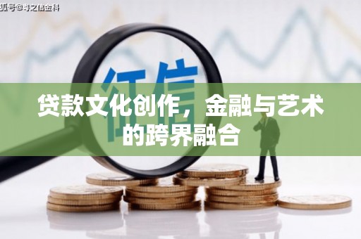 镜铁贷款文化创作，金融与艺术的跨界融合