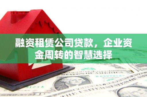 镜铁融资租赁公司贷款，企业资金周转的智慧选择