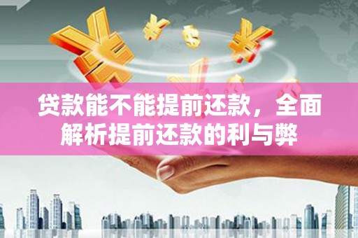 镜铁贷款能不能提前还款，全面解析提前还款的利与弊