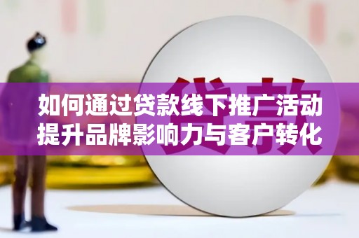 镜铁如何通过贷款线下推广活动提升品牌影响力与客户转化率