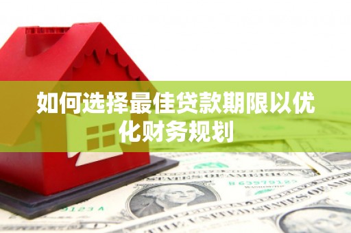 镜铁如何选择最佳贷款期限以优化财务规划