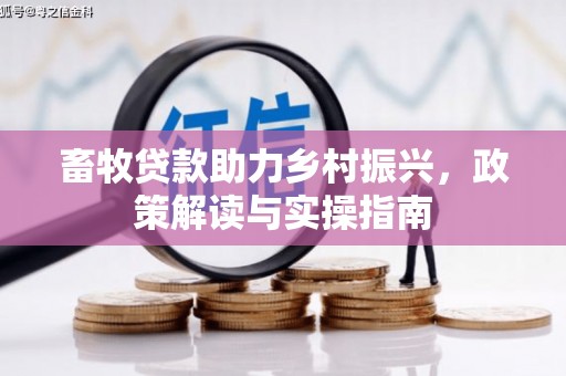 镜铁畜牧贷款助力乡村振兴，政策解读与实操指南