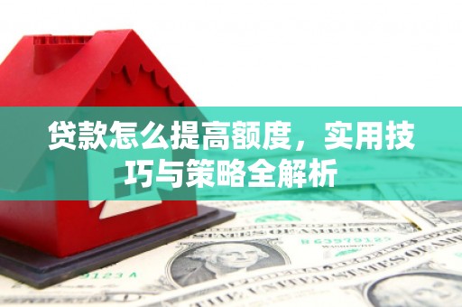 镜铁贷款怎么提高额度，实用技巧与策略全解析