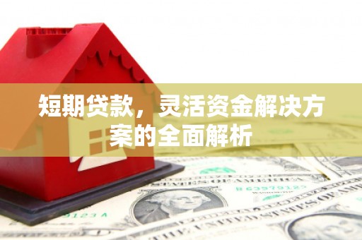 镜铁短期贷款，灵活资金解决方案的全面解析