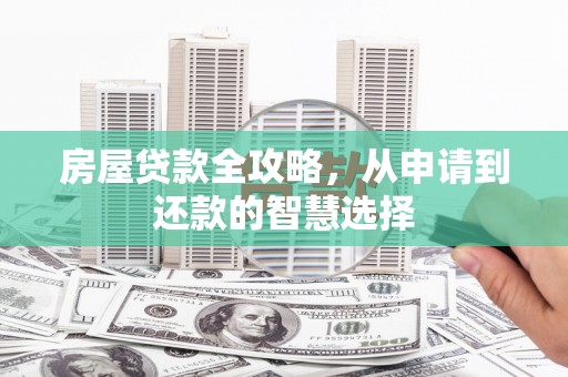 镜铁房屋贷款全攻略，从申请到还款的智慧选择
