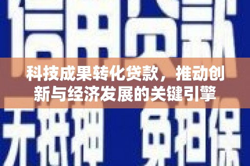 镜铁科技成果转化贷款，推动创新与经济发展的关键引擎