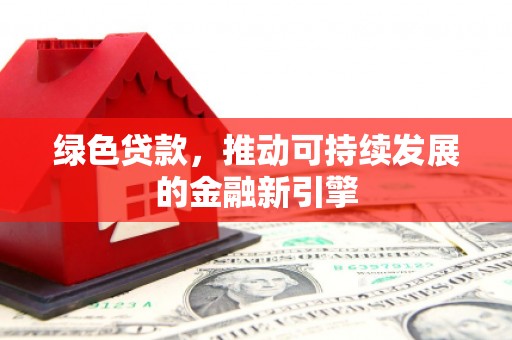 镜铁绿色贷款，推动可持续发展的金融新引擎
