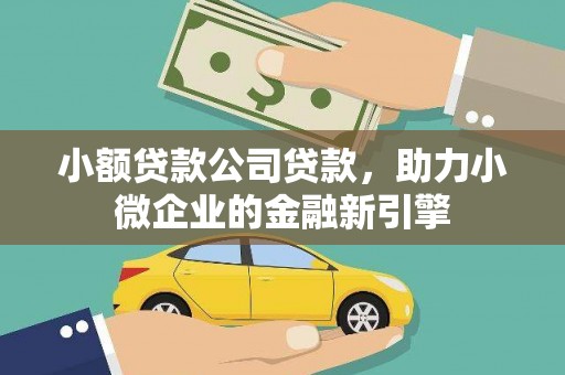 镜铁小额贷款公司贷款，助力小微企业的金融新引擎
