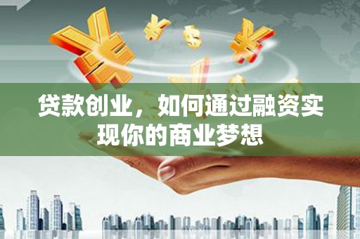 镜铁贷款创业，如何通过融资实现你的商业梦想