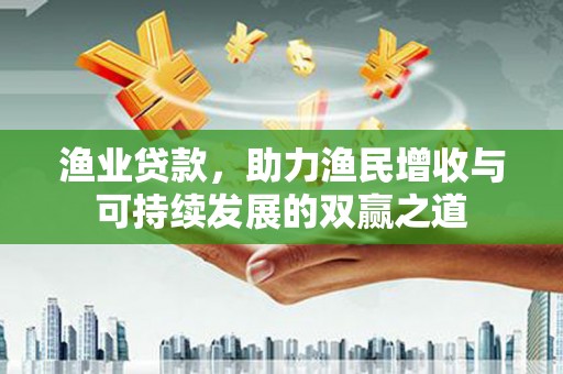 镜铁渔业贷款，助力渔民增收与可持续发展的双赢之道