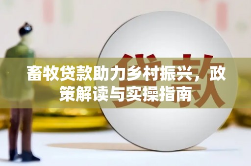 镜铁畜牧贷款助力乡村振兴，政策解读与实操指南