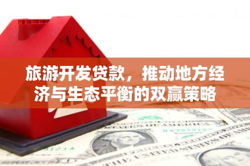 镜铁旅游开发贷款，推动地方经济与生态平衡的双赢策略