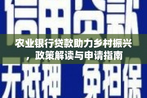 镜铁农业银行贷款助力乡村振兴，政策解读与申请指南