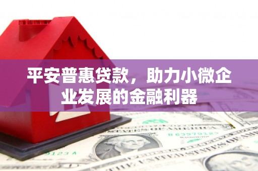 镜铁平安普惠贷款，助力小微企业发展的金融利器