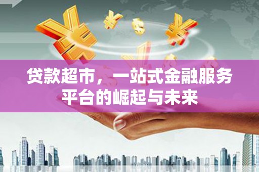 镜铁贷款超市，一站式金融服务平台的崛起与未来