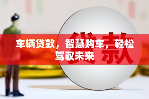 镜铁车辆贷款，智慧购车，轻松驾驭未来