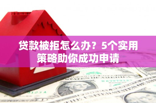 镜铁贷款被拒怎么办？5个实用策略助你成功申请