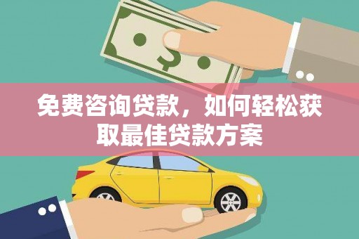 镜铁免费咨询贷款，如何轻松获取最佳贷款方案