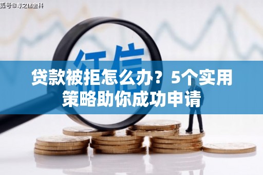 镜铁贷款被拒怎么办？5个实用策略助你成功申请