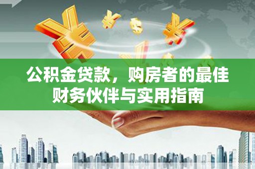 镜铁公积金贷款，购房者的最佳财务伙伴与实用指南