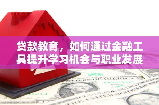 镜铁贷款教育，如何通过金融工具提升学习机会与职业发展