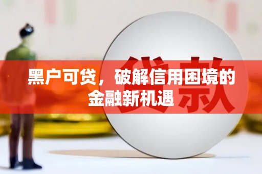 镜铁黑户可贷，破解信用困境的金融新机遇