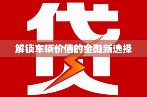 镜铁解锁车辆价值的金融新选择