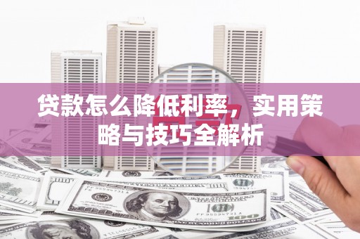 镜铁贷款怎么降低利率，实用策略与技巧全解析