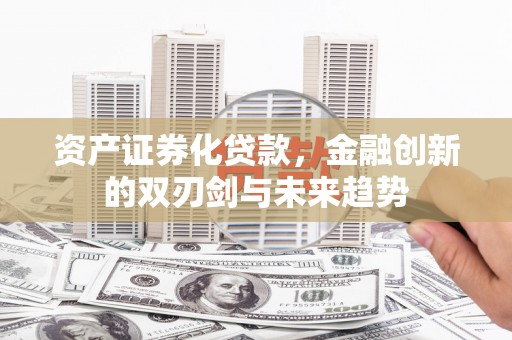 镜铁资产证券化贷款，金融创新的双刃剑与未来趋势