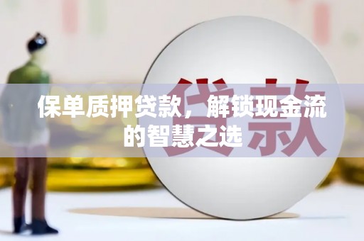 镜铁保单质押贷款，解锁现金流的智慧之选