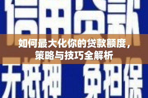 镜铁如何最大化你的贷款额度，策略与技巧全解析