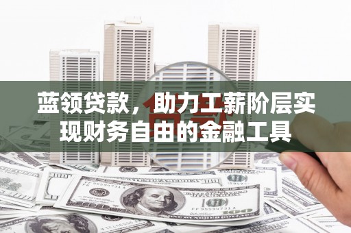 镜铁蓝领贷款，助力工薪阶层实现财务自由的金融工具