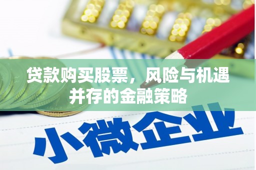 镜铁贷款购买股票，风险与机遇并存的金融策略