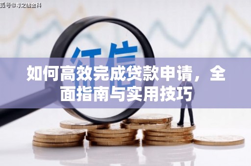 镜铁如何高效完成贷款申请，全面指南与实用技巧