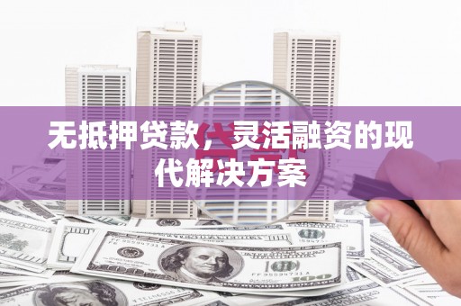 镜铁无抵押贷款，灵活融资的现代解决方案