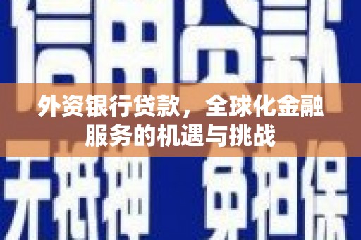 镜铁外资银行贷款，全球化金融服务的机遇与挑战