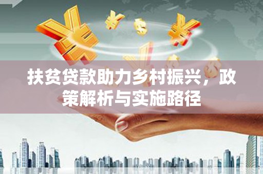 镜铁扶贫贷款助力乡村振兴，政策解析与实施路径