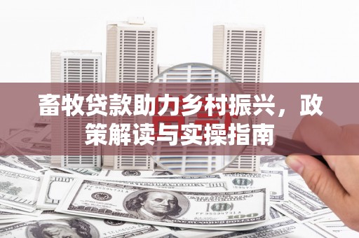 镜铁畜牧贷款助力乡村振兴，政策解读与实操指南