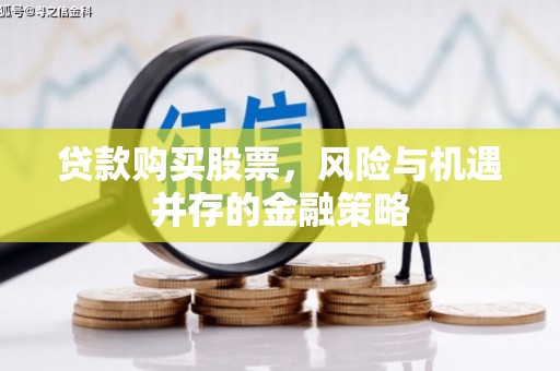 镜铁贷款购买股票，风险与机遇并存的金融策略